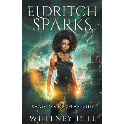 Eldritch Sparks - (Shadows of Otherside) by  Whitney Hill (Paperback)