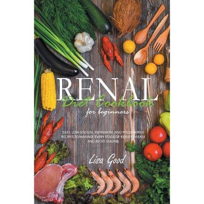 Renal Diet Cookbook for Beginners - by  Lisa Good (Paperback)