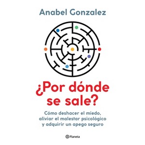 ¿Por Dónde Se Sale?: Cómo Deshacer El Miedo, Aliviar El Malestar Psicológico Y Adquirir Un Apego Seguro / Where Do I Get Out? - by  Anabel Gonzalez - 1 of 1