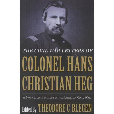 The Civil War Letters of Colonel Hans Christian Heg - by  Theodore Blegen (Paperback)