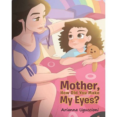 Mother, How Did You Make My Eyes? - by  Arianna Uguccioni (Paperback)