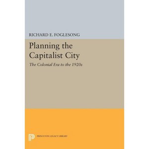 Planning the Capitalist City - (Princeton Legacy Library) by  Richard E Foglesong (Paperback) - 1 of 1