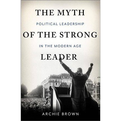 The Myth of the Strong Leader - by  Archie Brown (Hardcover)