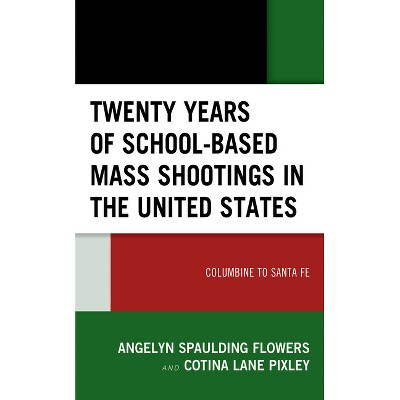 Twenty Years of School-Based Mass Shootings in the United States - by  Angelyn Spaulding Flowers & Cotina Lane Pixley (Paperback)