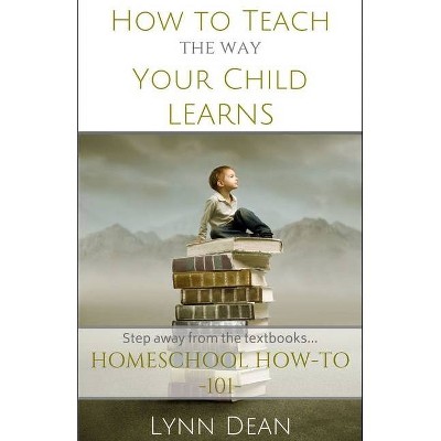 How to Teach the Way Your Child Learns - (The Homeschool Parents' How-To) by  Lynn Dean (Paperback)