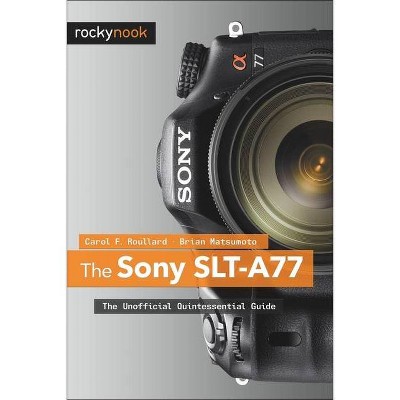 The Sony SLT-A77 - by  Carol F Roullard & Brian Matsumoto Ph D (Paperback)