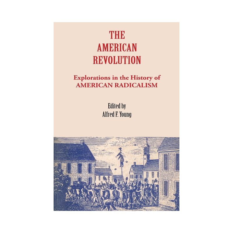 The American Revolution - (Explorations in the History of American Radicalism) by  Alfred F Young (Paperback), 1 of 2