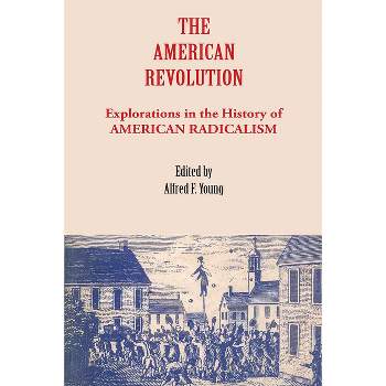 The American Revolution - (Explorations in the History of American Radicalism) by  Alfred F Young (Paperback)