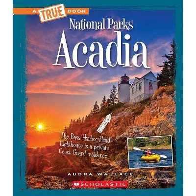 Acadia (a True Book: National Parks) - (A True Book: National Parks) by  Audra Wallace (Paperback)