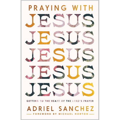 Praying with Jesus - by  Adriel Sanchez (Paperback)