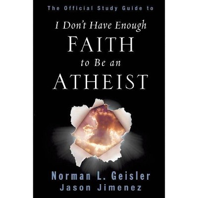 The Official Study Guide to I Don't Have Enough Faith to Be an Atheist - by  Norman L Geisler & Jason Jimenez (Paperback)