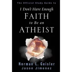The Official Study Guide to I Don't Have Enough Faith to Be an Atheist - by  Norman L Geisler & Jason Jimenez (Paperback)