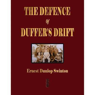 The Defence Of Duffer's Drift - A Lesson in the Fundamentals of Small Unit Tactics - by  Ernest Dunlop Swinton (Hardcover)