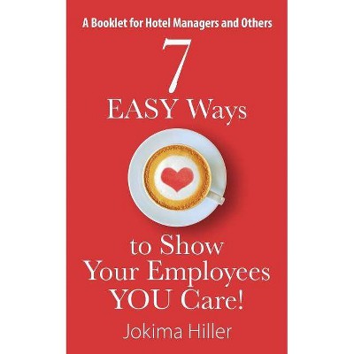 7 EASY Ways to Show Your Employees YOU Care! A Booklet for Hotel Managers and Others - by  Jokima Hiller (Paperback)