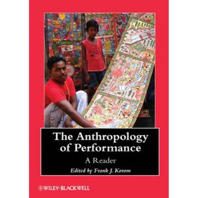 The Anthropology of Performance - (Wiley Blackwell Anthologies in Social and Cultural Anthropol) by  Frank J Korom (Paperback)