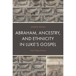 Abraham, Ancestry, and Ethnicity in Luke's Gospel - by  Andrew Benko (Hardcover) - 1 of 1
