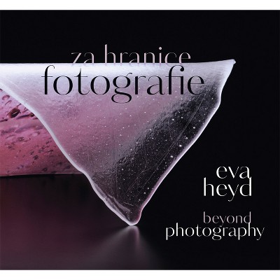 Eva Heyd: Beyond Photography - by  Prudence Carlson & Kristina Halounová & Eva Heyd (Hardcover)