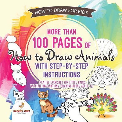 How to Draw for Kids. More than 100 Pages of How to Draw Animals with Step-by-Step Instructions. Creative Exercises for Little Hands with Big