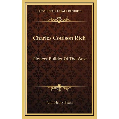 Charles Coulson Rich - by  John Henry Evans (Hardcover)