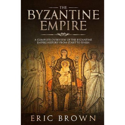 The Byzantine Empire - (Ancient Civilizations) by  Eric Brown (Paperback)