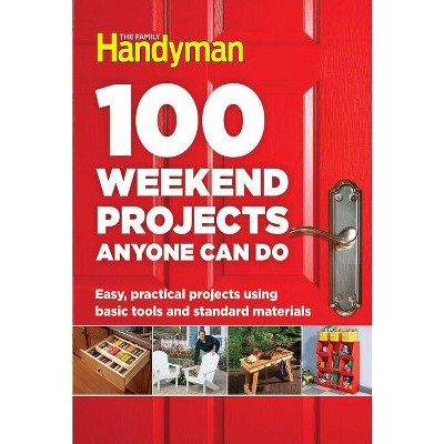 100 Weekend Projects Anyone Can Do - (Family Handyman 100) by  Family Handyman (Hardcover)