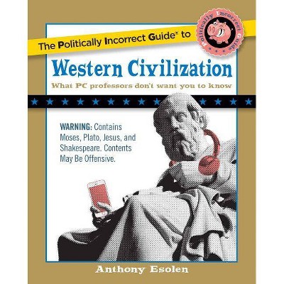 The Politically Incorrect Guide to Western Civilization - (Politically Incorrect Guides (Paperback)) by  Anthony Esolen (Paperback)