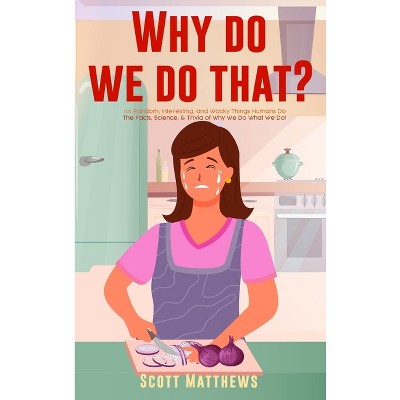 Why Do We Do That? - 101 Random, Interesting, and Wacky Things Humans Do - The Facts, Science, & Trivia of Why We Do What We Do!