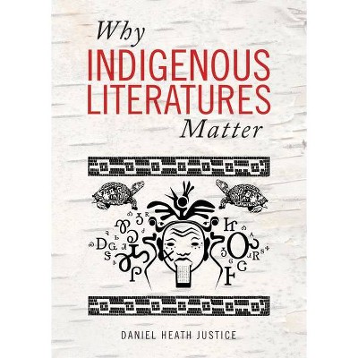 Why Indigenous Literatures Matter - (Indigenous Studies) by  Daniel Heath Justice (Paperback)