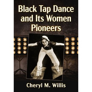Black Tap Dance and Its Women Pioneers - by  Cheryl M Willis (Paperback) - 1 of 1