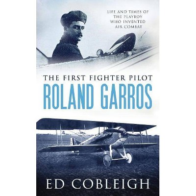 The First Fighter Pilot - Roland Garros - by  Ed Cobleigh (Hardcover)