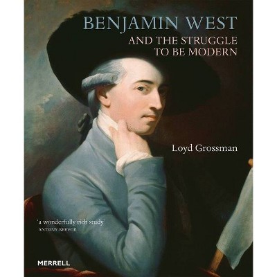 Benjamin West and the Struggle to Be Modern - by  Loyd Grossman (Hardcover)