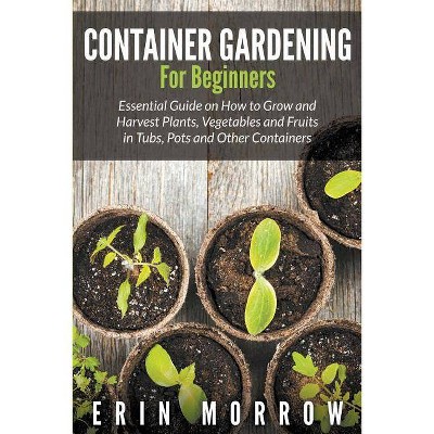 Container Gardening For Beginners - by  Erin Morrow (Paperback)