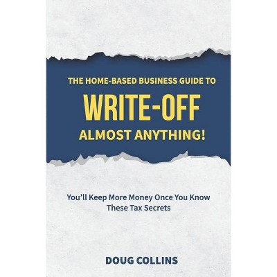 The Home-Based Business Guide to Write-Off Almost Anything - by  Doug Collins (Paperback)