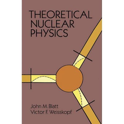 Theoretical Nuclear Physics - (Dover Books on Physics) by  John M Blatt & Victor F Weisskopf (Paperback)