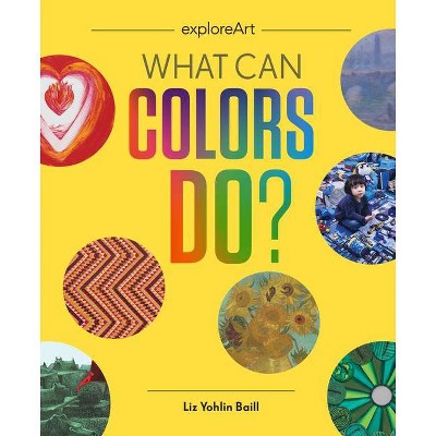 What Can Colors Do? - (Explore Art) by  Liz Yohlin Baill (Hardcover)