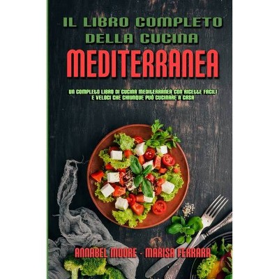 Il Libro Completo Della Cucina Mediterranea - by  Annabel Moore & Marisa Ferrara (Paperback)