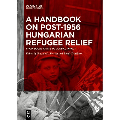 A Handbook on Post-1956 Hungarian Refugee Relief - by  Gusztáv D Kecskés & Tamás Scheibner (Hardcover)