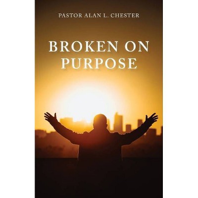 Broken on Purpose - by  Alan L Chester (Paperback)