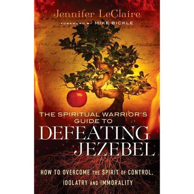 The Spiritual Warrior's Guide to Defeating Jezebel - by  Jennifer LeClaire (Paperback)