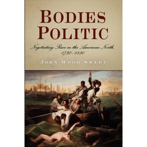 Bodies Politic - Annotated by  John Wood Sweet (Paperback) - 1 of 1