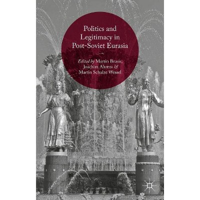 Politics and Legitimacy in Post-Soviet Eurasia - by  Martin Brusis & Joachim Ahrens & Martin Schulze Wessel (Hardcover)