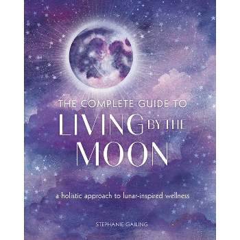 The Complete Guide to Living by the Moon - (Complete Illustrated Encyclopedia) by  Stephanie Gailing (Paperback)