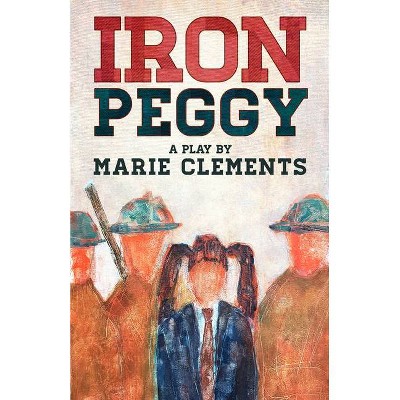 Iron Peggy - by  Marie Clements (Paperback)