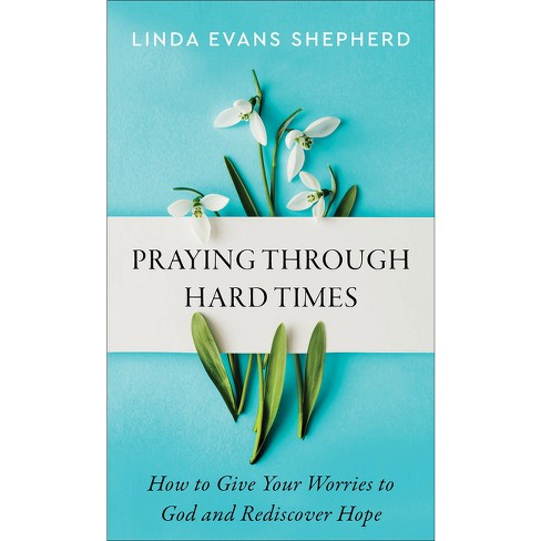 Praying Through Hard Times: How to Give Your Worries to God and Rediscover Hope [Book]