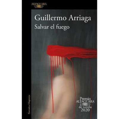 Salvar El Fuego (Premio Alfaguara 2020) / Saving the Fire - by  Guillermo Arriaga (Paperback)