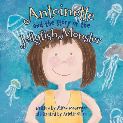 Antoinette and the Story of the Jellyfish Monster - by  Alison McGregor (Paperback)