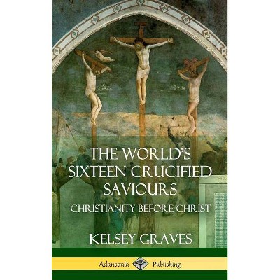 The World's Sixteen Crucified Saviours - by  Kelsey Graves (Hardcover)