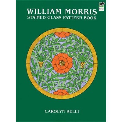 William Morris Stained Glass Pattern Book - (Dover Stained Glass Instruction) by  Carolyn Relei (Paperback)