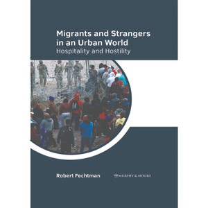 Migrants and Strangers in an Urban World: Hospitality and Hostility - by  Robert Fechtman (Hardcover) - 1 of 1