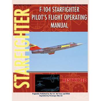 F-104 Starfighter Pilot's Flight Operating Instructions - by  United States Air Force & NASA (Hardcover)